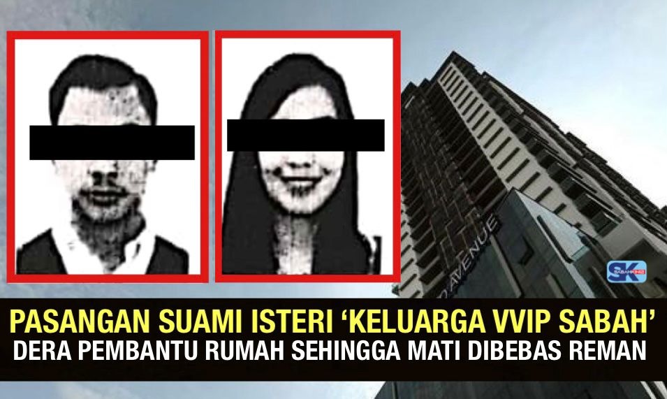 Pasangan suami isteri ‘Keluarga VVIP Sabah’ dera pembantu rumah sehingga mati dibebas reman 