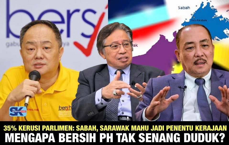 35% kerusi parlimen: Sabah, Sarawak mahu jadi penentu kerajaan mengapa BERSIH PH tak senang duduk?